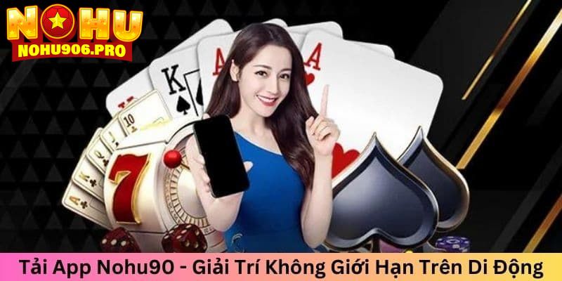 Một số lý do khiến bạn nên tải app NOHU90 ngay lập tức