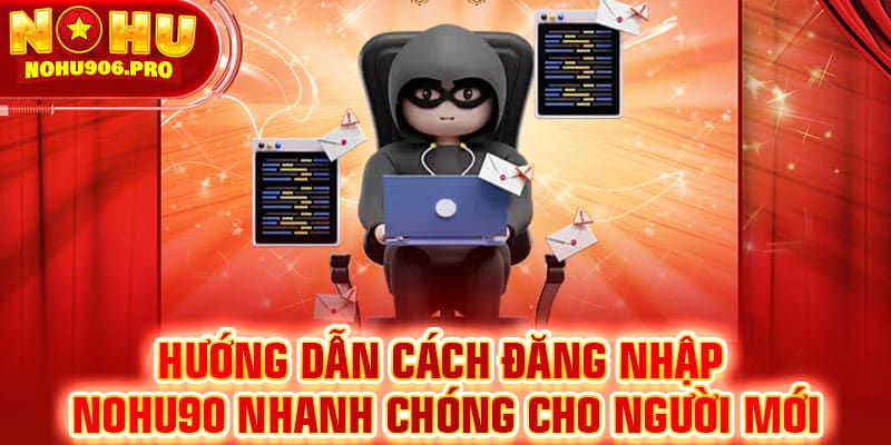 Hướng dẫn cách đăng nhập NOHU90 nhanh chóng cho người mới