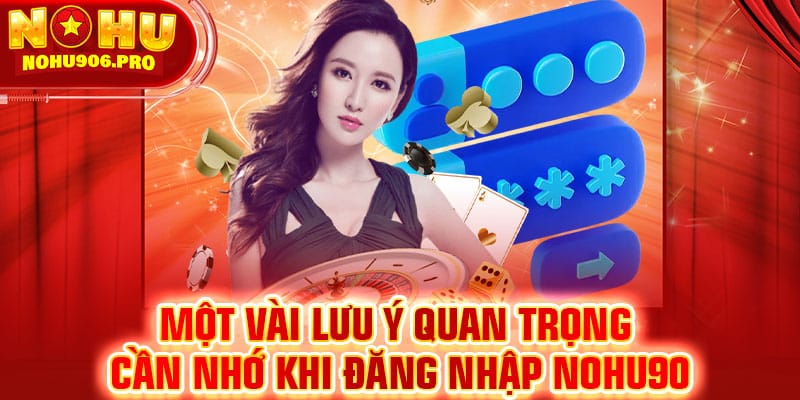 Lưu ý cơ bản trong quá trình thực hiện thao tác đăng nhập NOHU90