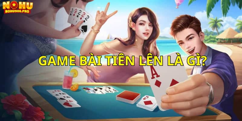 Giới thiệu game bài tiến lên đổi thưởng trên các nhà cái online