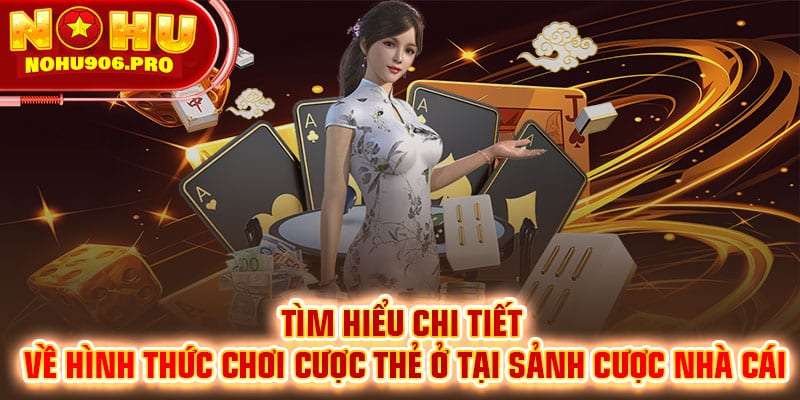 Tìm hiểu chi tiết về hình thức chơi cược thẻ ở tại sảnh cược nhà cái