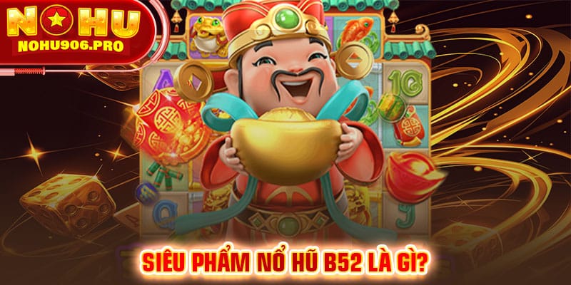 Siêu phẩm nổ hũ B52 là gì?