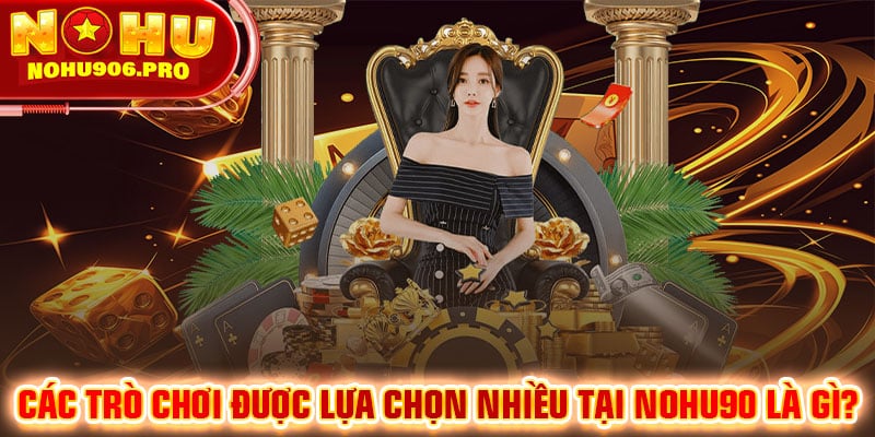 Các trò chơi được lựa chọn nhiều tại NOHU90 là gì?